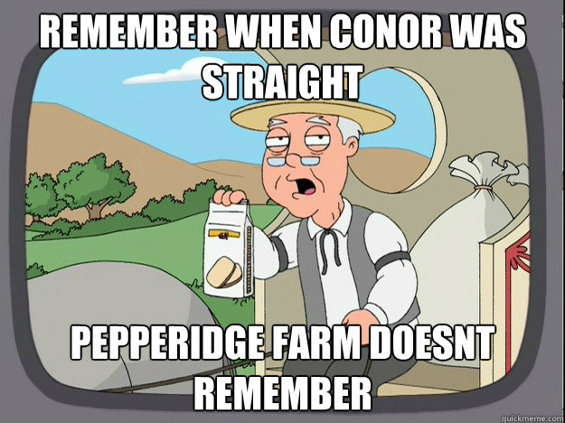 Remember when conor was
straight Pepperidge farm doesnt remember  Pepperidge Farm Remembers