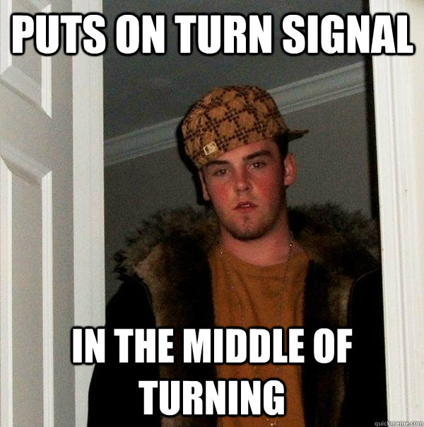 Puts on turn signal In the middle of turning - Puts on turn signal In the middle of turning  Scumbag Steve