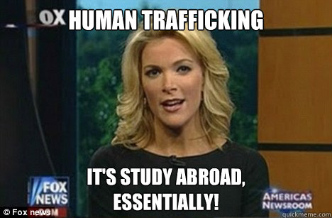 Human trafficking It's study abroad,
Essentially!  Megyn Kelly