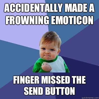 Accidentally made a frowning emoticon Finger missed the send button  Success Kid