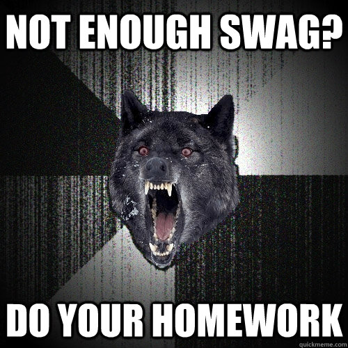 not enough swag? do your homework   Insanity Wolf