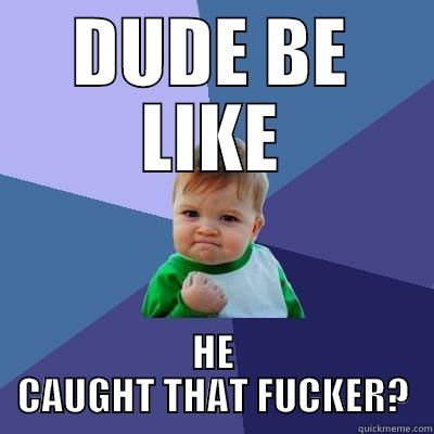 bob DICK - DUDE BE LIKE HE CAUGHT THAT FUCKER? Success Kid