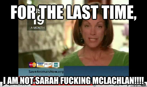 For the last time, I am not Sarah FUCKING McLachlan!!!! - For the last time, I am not Sarah FUCKING McLachlan!!!!  Misc