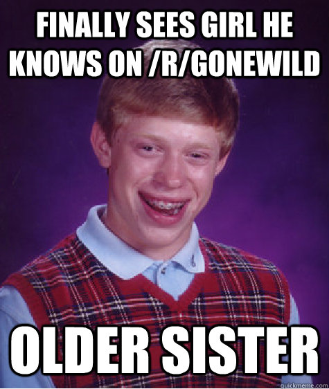 Finally sees girl he knows on /r/gonewild older sister - Finally sees girl he knows on /r/gonewild older sister  Bad Luck Brian