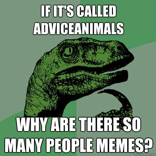 If it's called AdviceAnimals Why are there so many people memes?  Philosoraptor