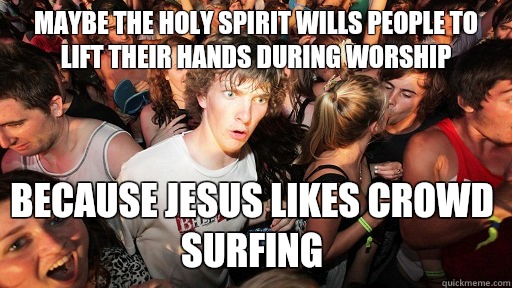 Maybe The Holy Spirit wills people to lift their hands during worship because Jesus likes crowd surfing - Maybe The Holy Spirit wills people to lift their hands during worship because Jesus likes crowd surfing  Sudden Clarity Clarence