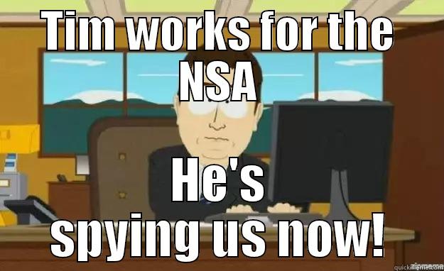 TIM WORKS FOR THE NSA HE'S SPYING US NOW! aaaand its gone