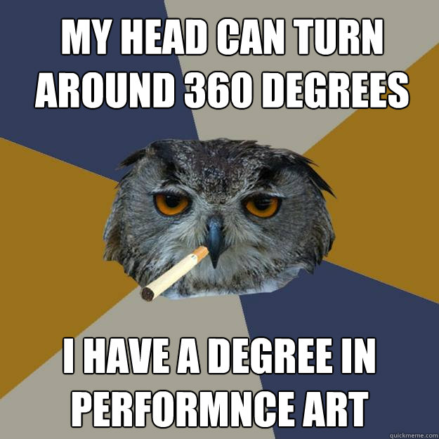 my head can turn around 360 degrees i have a degree in performnce art  Art Student Owl