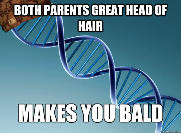 Both parents great head of hair Makes you bald  Scumbag Genetics