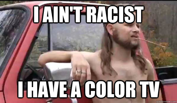 I ain't racist I have a color tv  Almost Politically Correct Redneck