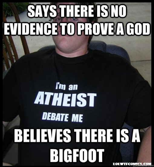 Says there is no evidence to prove a god believes there is a bigfoot  Scumbag Atheist