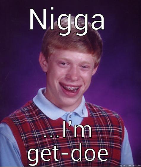 NIGGA ...I'M GET-DOE Bad Luck Brian