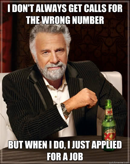 I don't always get calls for the wrong number but when I do, i just applied for a job  The Most Interesting Man In The World