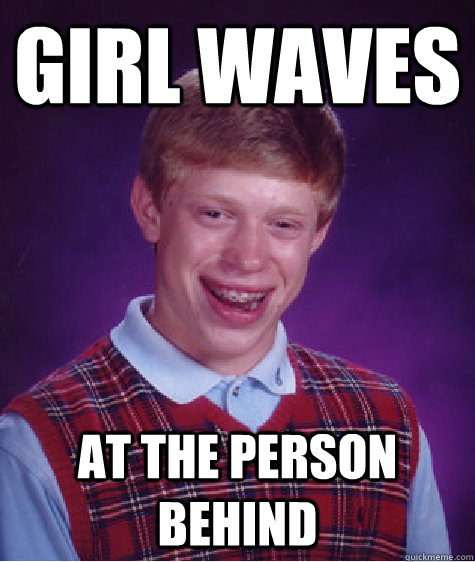 Girl waves at the person behind  Bad Luck Brian