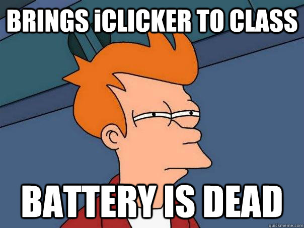 BRINGS iCLICKER TO CLASS BATTERY IS DEAD  Futurama Fry