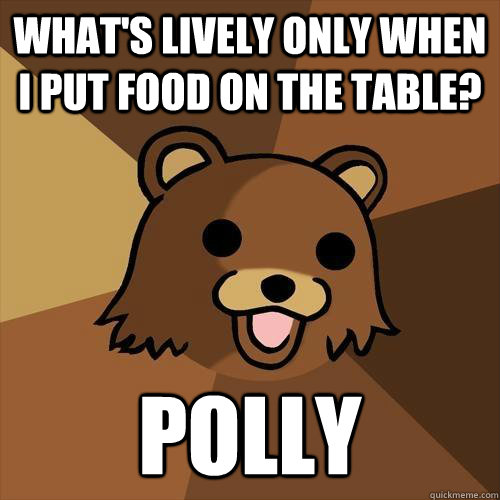 What's lively only when I put food on the table? Polly  Pedobear