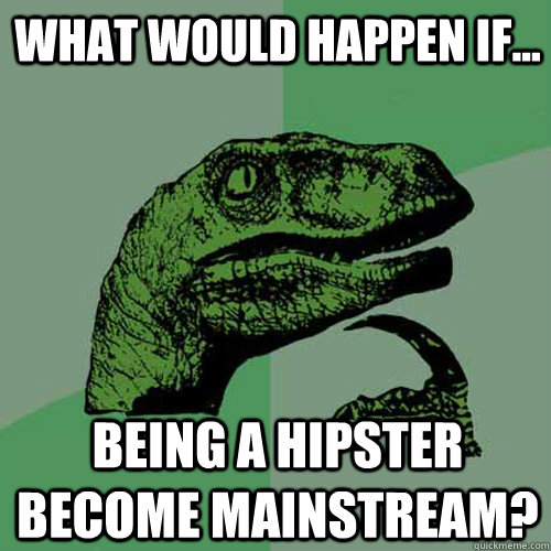 What would happen if... Being a hipster become mainstream?  Philosoraptor