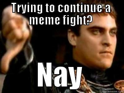 TRYING TO CONTINUE A MEME FIGHT? NAY Downvoting Roman