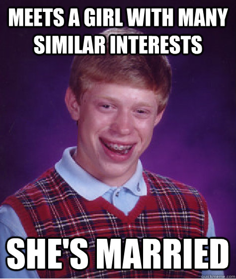 Meets a girl with many similar interests She's married  Bad Luck Brian