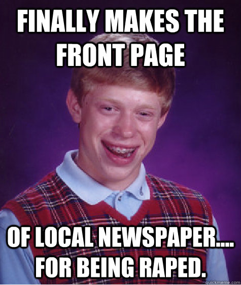 finally makes the front page of local newspaper.... for being raped.  Bad Luck Brian