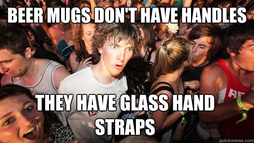 Beer Mugs Don't have handles they have glass hand straps  Sudden Clarity Clarence