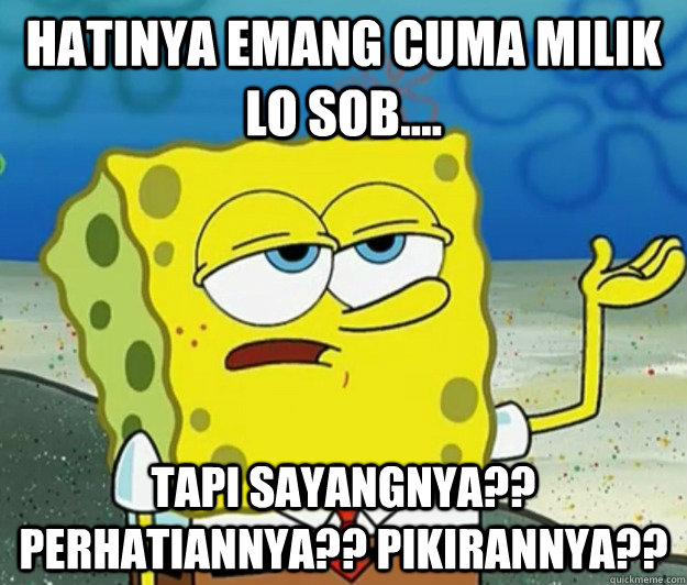 hatinya emang cuma milik lo sob.... tapi sayangnya?? perhatiannya?? pikirannya?? - hatinya emang cuma milik lo sob.... tapi sayangnya?? perhatiannya?? pikirannya??  Tough Spongebob