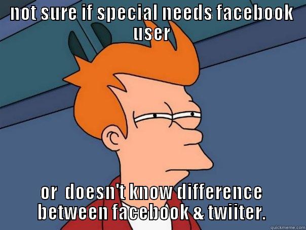 NOT SURE IF SPECIAL NEEDS FACEBOOK USER OR  DOESN'T KNOW DIFFERENCE BETWEEN FACEBOOK & TWIITER. Futurama Fry