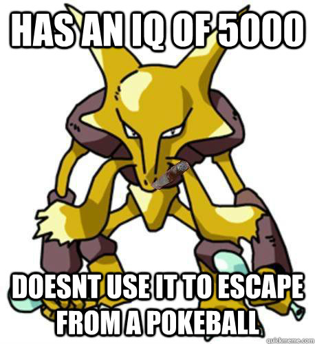 Has an IQ of 5000 Doesnt Use it to escape from a pokeball  Good Guy Alakazam