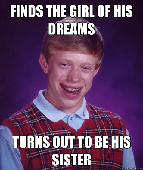 Finds the girl of his dreams Turns out to be his sister  Bad Luck Brian