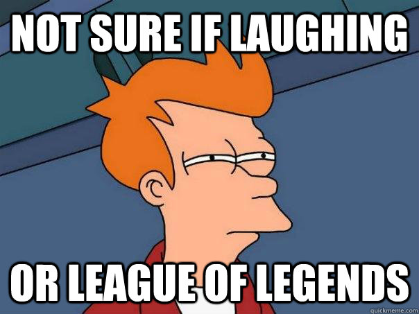 Not sure if Laughing Or League of Legends  Futurama Fry