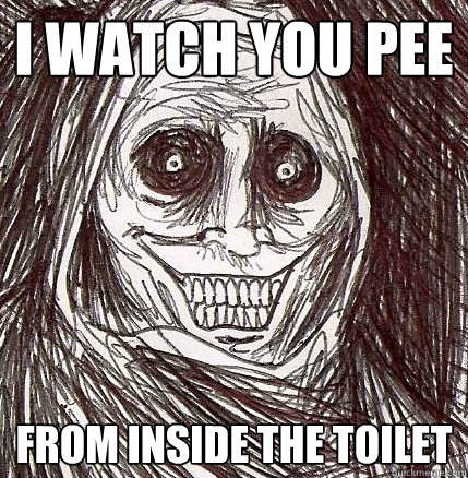 I watch you pee From inside the toilet - I watch you pee From inside the toilet  Horrifying Houseguest