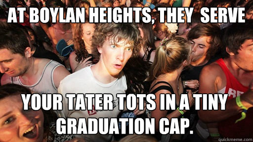 At Boylan Heights, they  Serve  Your tater tots in a tiny graduation cap.  Sudden Clarity Clarence