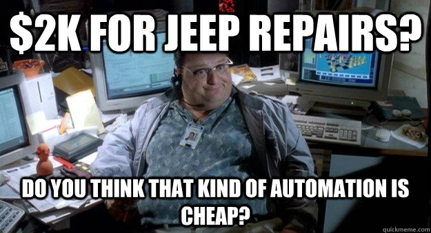 $2k for jeep repairs? Do you think that kind of automation is cheap?  nedry