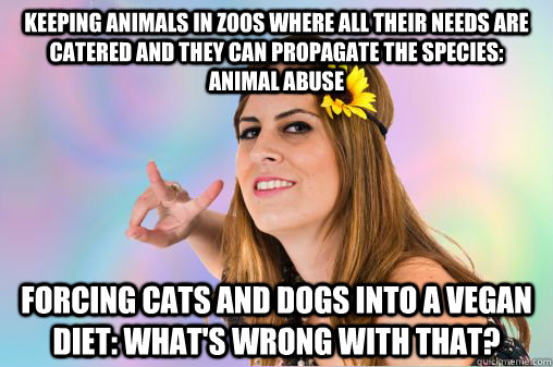 keeping animals in zoos where all their needs are catered and they can propagate the species: animal abuse forcing cats and dogs into a vegan diet: what's wrong with that? - keeping animals in zoos where all their needs are catered and they can propagate the species: animal abuse forcing cats and dogs into a vegan diet: what's wrong with that?  Annoying Vegan