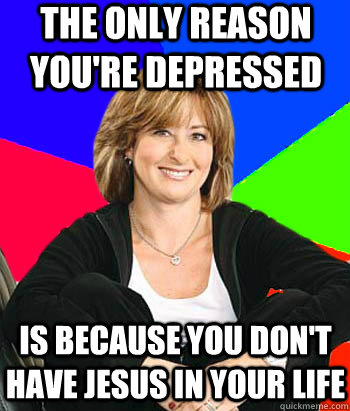 The only reason you're depressed  is because you don't have jesus in your life  Sheltering Suburban Mom