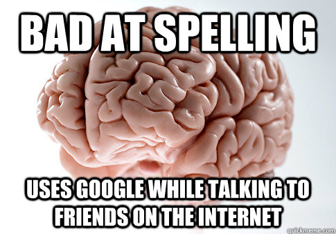 Bad at spelling uses Google while talking to friends on the internet   Scumbag Brain