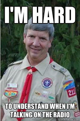 i'm hard to understand when i'm talking on the radio  Harmless Scout Leader