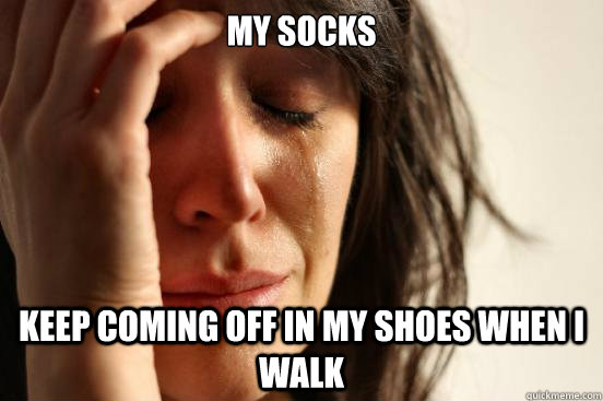 my socks keep coming off in my shoes when i walk  First World Problems