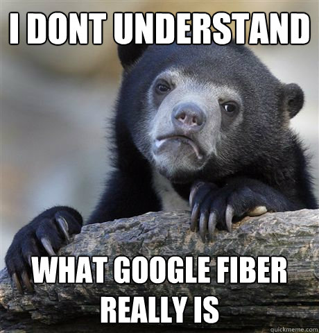 I dont understand What google fiber really is  Confession Bear