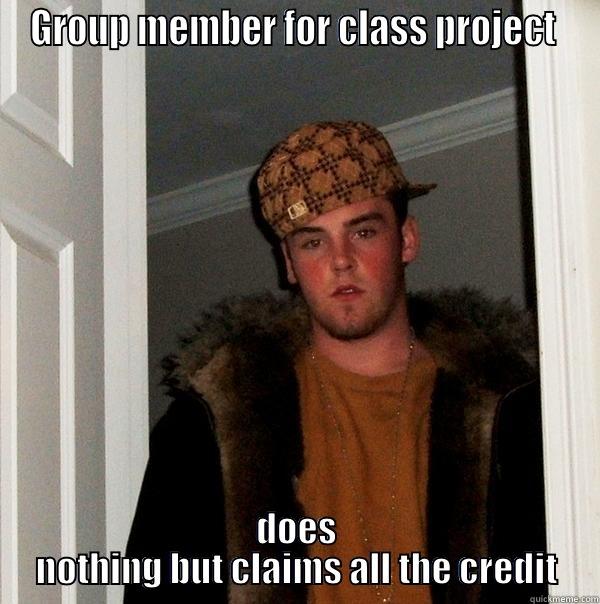 GROUP MEMBER FOR CLASS PROJECT  DOES NOTHING BUT CLAIMS ALL THE CREDIT Scumbag Steve