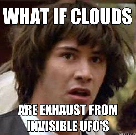 what if clouds are exhaust from invisible ufo's  conspiracy keanu