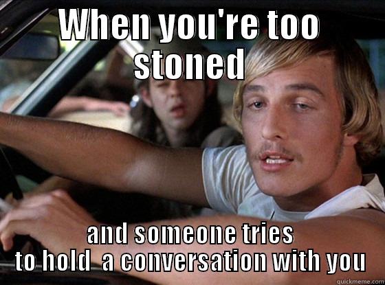 WHEN YOU'RE TOO STONED AND SOMEONE TRIES TO HOLD  A CONVERSATION WITH YOU Misc