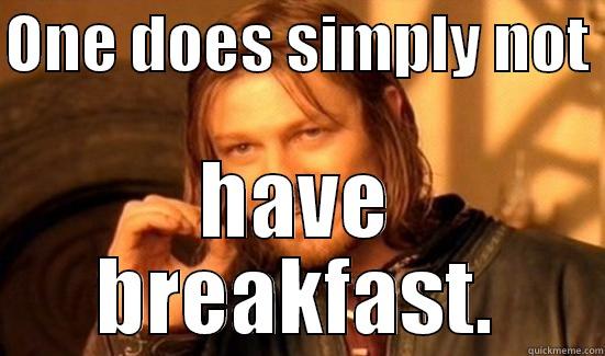 one does simply not have breakfast - ONE DOES SIMPLY NOT  HAVE BREAKFAST. Boromir