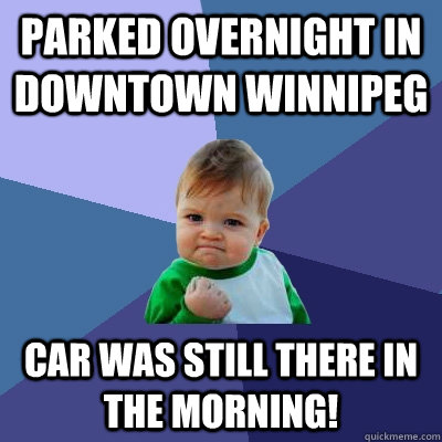 Parked Overnight in Downtown Winnipeg Car was still there in the morning!  Success Kid