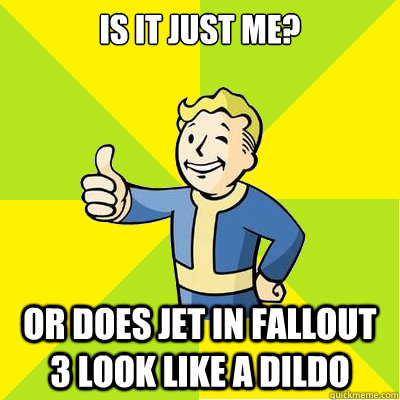 Is it just me? Or does Jet in Fallout 3 look like a dildo  Fallout new vegas