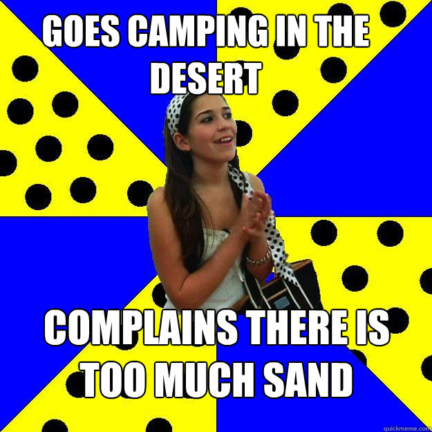 Goes camping in the desert Complains there is too much sand  Sheltered Suburban Kid