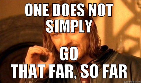 ONE DOES NOT SIMPLY GO THAT FAR, SO FAR One Does Not Simply