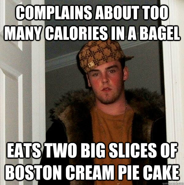 COMPLAINS ABOUT TOO MANY CALORIES IN A BAGEL EATS TWO BIG SLICES OF BOSTON CREAM PIE CAKE  Scumbag Steve