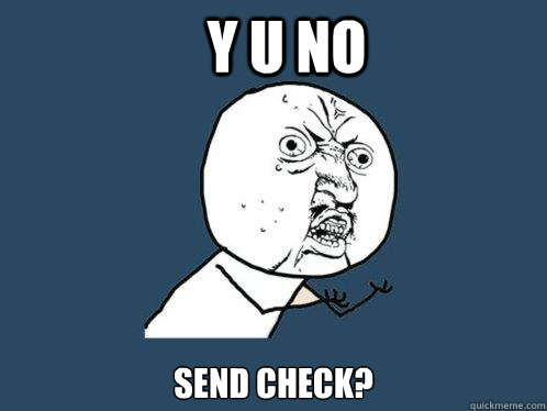 y u no send check?  Y U No