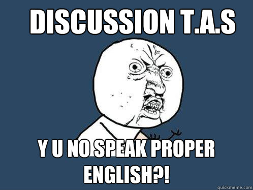 DISCUSSION T.A.s y u no speak proper english?!  Y U No